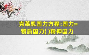 克莱恩国力方程:国力=物质国力( )精神国力